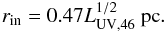 Mathematical equation: \begin{equation} \label{eq:r_in_makoto} r_{\rm in} = 0.47 L_{\rm UV, 46}^{1/2} ~{\rm pc}. \end{equation}