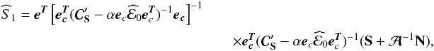 Mathematical equation: \begin{eqnarray} \widehat S_{\mathrm{1}} = \eb^{\Tb} \left[ {\eb}_{\cb}^{\Tb} ({\Cb}_{\Sb}' - \alpha \eb_{c} \widehat {\cal{E}}_0 \eb_{c}^{\Tb})^{-1} {\eb}_{\cb} \right]^{-1}&& \nonumber\\ &&\times{\eb}_{\cb}^{\Tb}({\Cb}_{\Sb}'- \alpha \eb_{c}\widehat {\cal{E}}_0 \eb_{c}^{\Tb})^{-1}(\Sb + {\Ab}^{-1}\Nb), \end{eqnarray}