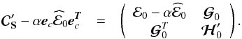 Mathematical equation: \begin{eqnarray} {\Cb}_{\Sb}' - \alpha \eb_{c} \widehat {\cal{E}}_0 \eb_{c}^{\Tb}&=&\left( \begin{array}{cc} {\cal{E}}_{0} - \alpha \widehat {\cal{E}}_0 & {\boldsymbol{\cal{G}}}_{0} \\ {\boldsymbol{\cal{G}}}^T_{0} & {\boldsymbol{\cal{H}}}_{0}' \end{array} \right). \end{eqnarray}