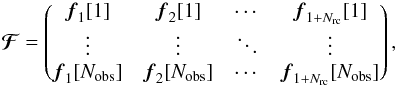 Mathematical equation: \begin{equation*} {\boldsymbol{\cal F}} = \begin{pmatrix} \fb_{1}[1] & \fb_{2}[1] & \cdots & \fb_{1+N_{\mathrm{rc}}}[1] \\ \vdots & \vdots &\ddots & \vdots \\ \fb_{1}[N_{\mathrm{obs}}] & \fb_{2}[N_{\mathrm{obs}}] & \cdots & \fb_{1+N_{\mathrm{rc}}}[N_{\mathrm{obs}}] \\ \end{pmatrix}, \end{equation*}