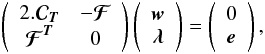 Mathematical equation: \begin{eqnarray} \left( \begin{array}{cc} 2.\Cb_{\Tb} & -{{\boldsymbol{\cal F}}} \\ {{\boldsymbol{\cal F}}}^{\Tb} & \zerob \end{array} \right) \left( \begin{array}{c} \wb \\ \lambdab \end{array} \right) =\left( \begin{array}{c} \zerob \\ \eb \end{array} \right), \label{systmultconst} \end{eqnarray}