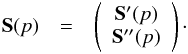 Mathematical equation: \begin{eqnarray} \Sb(p) &=&\left( \begin{array}{c} \Sb' (p)\\ \Sb'' (p) \end{array} \right)\cdot \end{eqnarray}