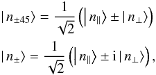 Mathematical equation: \begin{eqnarray} &&\left|\,n_{\pm45}\right\rangle = \frac{1}{\sqrt{2}}\left(\left|\,n_{\Vert}\right\rangle \pm \left|\,n_{\bot}\right\rangle\right)\notag\\ &&\left|\,n_{\pm}\right\rangle = \frac{1}{\sqrt{2}}\left(\left|\,n_{\Vert}\right\rangle \pm {\rm i}\left|\,n_{\bot}\right\rangle\right), \label{eq:n} \end{eqnarray}
