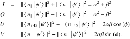 Mathematical equation: \begin{eqnarray} I &=& \Vert\,\langle\,n_{\Vert}\left|\,\psi'\right\rangle\Vert^2+\Vert\,\langle\,n_{\bot}\left|\,\psi'\right\rangle\Vert^2=\alpha^2+\beta^2 \notag \\ Q &=& \Vert\,\langle\,n_{\Vert}\left|\,\psi'\right\rangle\Vert^2-\Vert\,\langle\,n_{\bot}\left|\,\psi'\right\rangle\Vert^2=\alpha^2-\beta^2 \notag \\ U &=& \Vert\,\langle\,n_{+45}\left|\,\psi'\right\rangle\Vert^2-\Vert\,\langle\,n_{-45}\left|\,\psi'\right\rangle\Vert^2=2\alpha\beta\,\mathrm{cos}\,(\phi) \notag \\ V &=& \Vert\,\langle\,n_{-}\left|\,\psi'\right\rangle\Vert^2-\Vert\,\langle\,n_{+}\left|\,\psi'\right\rangle\Vert^2=2\alpha\beta\,\mathrm{sin}\,(\phi). \label{eq:stokes} \end{eqnarray}