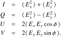 Mathematical equation: \begin{eqnarray} I &= &\langle\,E^2_x\,\rangle+\langle\,E^2_y\,\rangle \nonumber \\ Q &=&\langle\,E^2_x\,\rangle-\langle\,E^2_y\,\rangle \nonumber\\ U &=&2\langle\,E_x\,E_y\,\mathrm{cos}\,\phi\,\rangle \nonumber\\ V &=&2\langle\,E_x\,E_y\,\mathrm{sin}\,\phi\,\rangle. \label{eq:IQUV} \end{eqnarray}