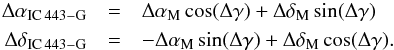 Mathematical equation: \begin{eqnarray} \Delta\alpha_{\mathrm{IC\,443-G}}& = & \Delta\alpha_{\mathrm{M}}\,\mathrm{cos}(\Delta\gamma)+\Delta\delta_{\mathrm{M}}\,\mathrm{sin}(\Delta\gamma)\notag\\ \Delta\delta_{\mathrm{IC\,443-G}}& = & -\Delta\alpha_{\mathrm{M}}\,\mathrm{sin}(\Delta\gamma)+\Delta\delta_{\mathrm{M}}\,\mathrm{cos}(\Delta\gamma). \label{eq:delta_ad} \end{eqnarray}