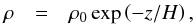 Mathematical equation: \begin{eqnarray} \label{eq:hydrostatic_rho} \rho&=&\rho_0\exp\left(-z/H\right), \end{eqnarray}