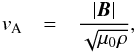 Mathematical equation: \begin{eqnarray} \label{eq:vA} v_{\rm A} &=& \frac{|\boldsymbol{B}|}{\sqrt{\mu_0\rho}}, \end{eqnarray}