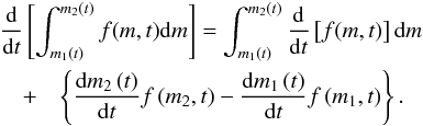 Mathematical equation: \begin{eqnarray*} \lefteqn{\frac{\rm d}{{\rm d}t}\left[\int_{m_1\left(t\right)}^{m_2\left(t\right)}f(m,t){\rm d}m\right]=\int_{m_1\left(t\right)}^{m_2\left(t\right)}\frac{\rm d}{{\rm d}t}\left[f(m,t)\right]{\rm d}m}\nonumber\\ &+&\left\{\frac{{\rm d}m_2\left(t\right)}{{\rm d}t} f\left(m_2,t\right)-\frac{{\rm d}m_1\left(t\right)}{{\rm d}t} f\left(m_1,t\right)\right\}.\nonumber\\ \end{eqnarray*}