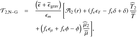 Mathematical equation: \begin{eqnarray} {\mathcal T}_{2,{\rm N-G}}&=&\frac{\left(\overline{\epsilon}+\overline{\epsilon}_{\rm grav}\right)}{\epsilon_{m}}\left[{\cal{A}}_{2}\left(r\right)+\left(f_{\epsilon}\epsilon_{T} - f_{\epsilon}\delta + \delta\right)\frac{{\widehat T}_2}{\overline T}\right.\nonumber\\ &&{\left.+\left(f_{\epsilon}\epsilon_{\mu}+f_{\epsilon}\phi - \phi\right)\frac{{\widehat\mu}_2}{\overline\mu}\right]}\nonumber, \end{eqnarray}