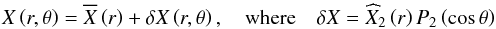 Mathematical equation: \begin{equation} X\left(r,\theta\right)={\overline X}\left(r\right)+{\delta X}\left(r,\theta\right),\quad\hbox{where}\quad{\delta X}={\widehat X}_{2}\left(r\right)P_{2}\left(\cos\theta\right) \label{expan} \end{equation}