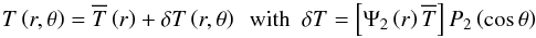 Mathematical equation: \begin{equation} T\left(r,\theta\right)={\overline T}\left(r\right)+\delta T\left(r,\theta\right)\,\,\,\hbox{with}\,\,\, \delta T=\left[\Psi_{2}\left(r\right){\overline T}\right]P_{2}\left(\cos\theta\right) \end{equation}