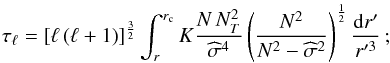 Mathematical equation: \begin{equation} \tau_{\ell}=\left[\ell\left(\ell+1\right)\right]^{\frac{3}{2}}\int_{r}^{r_{\rm c}}K\frac{N\,N_{T}^{2}}{{\widehat\sigma}^4}\left(\frac{N^2}{N^2-{\widehat\sigma}^2}\right)^{\frac{1}{2}}\frac{{\rm d}r'}{r'^3}\,;\label{tau} \end{equation}
