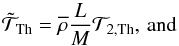 Mathematical equation: \begin{equation} {\tilde{\mathcal T}}_{\rm Th}={\overline\rho}\frac{L}{M}{\mathcal T}_{2,{\rm Th}},\,\hbox{and} \end{equation}