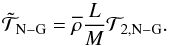Mathematical equation: \begin{equation} {\tilde{\mathcal T}}_{\rm N-G}={\overline\rho}\frac{L}{M}{\mathcal T}_{2,{\rm N-G}}. \end{equation}