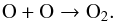 Mathematical equation: \begin{equation} {\rm O + O \rightarrow O_2}. \end{equation}