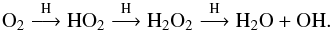 Mathematical equation: \begin{equation} \rm {O_2 \buildrel H \over \longrightarrow HO_2 \buildrel H \over \longrightarrow H_2O_2 \buildrel H \over \longrightarrow H_2O + OH.} \end{equation}