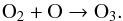 Mathematical equation: \begin{equation} {\rm O_2 + O \rightarrow O_3.} \end{equation}
