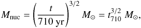 Mathematical equation: \begin{eqnarray} M_{\rm nuc}=\left( \frac{t}{710\ \mathrm{yr}} \right)^{3/2}M_\odot=t_{710}^{3/2}~M_\odot,\label{Mnuc} \end{eqnarray}