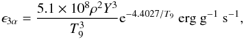 Mathematical equation: \begin{eqnarray} \epsilon_{3\alpha}=\frac{5.1\times10^8\rho^2Y^3}{T_9^3}{\rm e}^{-4.4027/T_9}\mathrm{\ erg\ g}^{-1}\mathrm{\ s}^{-1}, \end{eqnarray}