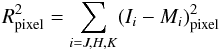 Mathematical equation: \begin{equation} R_{\rm pixel}^2 = \sum\limits_{i=J,H,K}(I_i-M_i)_{\rm pixel}^2 \label{eq:tauSB_1} \end{equation}