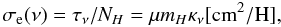 Mathematical equation: \begin{equation} \sigma_{\rm e}(\nu) = \tau_{\nu}/N_{H} = \mu {m}_{H} \kappa_{\nu} [{\rm cm}^2/{\rm H}], \label{eq:sigma} \end{equation}