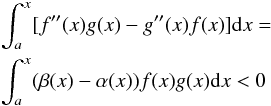 Mathematical equation: \appendix \setcounter{section}{1} \begin{eqnarray} &&\int_{a}^{x}[f^{\prime \prime }(x)g(x)-g^{\prime \prime }(x)f(x)] {\rm d}x=\notag \\ &&\int_{a}^{x}(\beta (x)-\alpha (x))f(x)g(x){\rm d}x<0 \end{eqnarray}