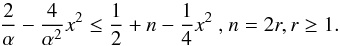Mathematical equation: \appendix \setcounter{section}{1} \begin{equation} \frac{2}{\alpha }-\frac{4}{\alpha ^{2}}x^{2}\leq \frac{1}{2}+n-\frac{1}{4} x^{2}\text{ , }n=2r,r\geq 1. \end{equation}