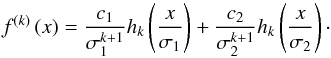 Mathematical equation: \begin{equation} f^{\left( k\right) }\left( x\right) =\frac{c_{1}}{\sigma _{1}^{k+1}} h_{k}\left( \frac{x}{\sigma _{1}}\right) +\frac{c_{2}}{\sigma _{2}^{k+1}} h_{k}\left( \frac{x}{\sigma_{2}}\right)\cdot \end{equation}