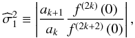 Mathematical equation: \begin{equation} \widehat{\sigma }_{1}^{2}\equiv \left\vert \frac{a_{k+1}}{a_{k}}\frac{ f^{\left( 2k\right) }\left( 0\right) }{f^{\left( 2k+2\right) }\left( 0\right) }\right\vert, \end{equation}