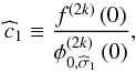 Mathematical equation: \begin{equation} \widehat{c}_{1}\equiv \frac{f^{\left( 2k\right) }\left( 0\right) }{\phi _{0, \widehat{\sigma }_{1}}^{\left( 2k\right) }\left( 0\right) }, \end{equation}