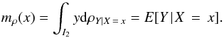 Mathematical equation: \begin{equation} m_{\rho }(x)=\int_{I_{2}}y{\rm d}\rho _{Y \mid X\,=\,x}=E[Y\!\mid\! X\,=\,x]. \end{equation}