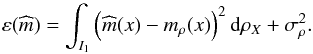 Mathematical equation: \begin{equation} \varepsilon (\widehat{m})=\int_{I_1}\left( \widehat{m}(x)-m_{\rho }(x)\right) ^{2}{\rm d}\rho _{X}+\sigma _{\rho }^{2}. \end{equation}