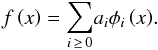 Mathematical equation: \begin{equation} f\left( x\right) =\underset{i\,\geq\, 0}{\sum }a_{i}\phi _{i}\left( x\right)\!. \end{equation}