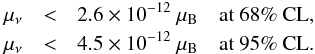 Mathematical equation: \begin{eqnarray} \label{eq:constraints} \mu_{\nu} &<&2.6 \times 10^{-12}~\mu_{\rm B}\quad \hbox{at 68\% CL,} \nonumber\\ \mu_{\nu} &<&4.5\times 10^{-12}~\mu_{\rm B}\quad \hbox{at 95\% CL.} \end{eqnarray}