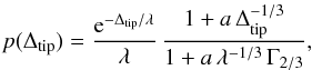Mathematical equation: \begin{equation} \label{eq:probfit} p(\Delta_{\rm tip})=\frac{{\rm e}^{-\Delta_{\rm tip}/\lambda}}{\lambda} \,\frac{1+a\,\Delta_{\rm tip}^{-1/3}}{1+a\,\lambda^{-1/3}\,\Gamma_{2/3}}, \end{equation}