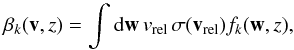 Mathematical equation: \begin{equation} \label{eq:beta_k} \beta_k (\vec v,z) = \int {\rm d}{\vec w} \, v_{\rm rel} \, \sigma(\vec v_{\rm rel}) f_{k}(\vec w,z) , \end{equation}