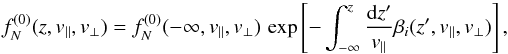 Mathematical equation: \begin{equation} f_{N}^{(0)} (z,v_{\parallel},v_{\perp}) = f_{N}^{(0)} (-\infty, v_{\parallel}, v_{\perp}) \, \exp\left[-\int_{-\infty}^{z} \frac{{\rm d} z'}{v_{\parallel}} \beta_{i} (z',v_{\parallel},v_{\perp})\right] , \end{equation}