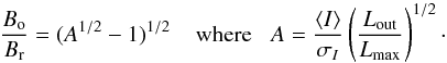 Mathematical equation: \begin{equation} \frac{B_{\rm o}}{B_{\rm r}} = (A^{1/2}-1)^{1/2} \;\;\;\;\mbox{where}\;\;\; A = \frac {\langle I\rangle}{\sigma_I}\left(\frac{L_{\rm out}}{L_{\rm max}}\right)^{1/2}\cdot \end{equation}