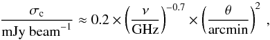 Mathematical equation: \begin{equation} \frac{\sigma_{\rm c}}{\mbox{mJy~beam}^{-1}} \approx 0.2\times\left(\frac{\nu}{\mbox{GHz}}\right)^{-0.7}\times\left(\frac{\theta}{\mbox{arcmin}}\right)^{2} \:, \end{equation}