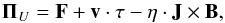 Mathematical equation: \begin{equation} {\vec \Pi}_U=\vec{F}+\vec{v}\cdot \tau - \eta\cdot \vec{J}\times \vec{B}\textrm{,} \end{equation}