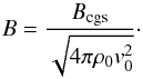 Mathematical equation: \begin{equation} B=\frac{B_{\rm cgs}}{\sqrt{4\pi\rho_0v_0^2}}\cdot \end{equation}