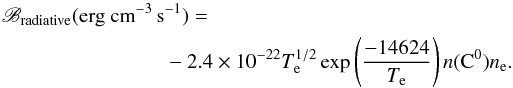 Mathematical equation: \begin{eqnarray} \mathscr{B}_{\textrm{radiative}}(\textrm{erg~cm}^{-3}\,\textrm{s}^{-1})=\nonumber\\-2.4\times 10^{-22}T_{\rm e}^{1/2}\exp\left(\frac{-14624}{T_{\rm e}}\right)n(\textrm{C}^0)n_{\rm e} \textrm{.} \end{eqnarray}