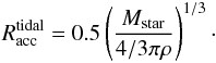 Mathematical equation: \begin{eqnarray} R_{\rm acc}^{\rm tidal} = 0.5\left(\frac{M_{\rm star}}{4/3\pi\rho}\right)^{1/3}\cdot \end{eqnarray}