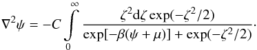 Mathematical equation: \begin{equation} \label{eq-poisson} \nabla^2\psi=-C\int\limits_0^\infty \frac{\zeta^2\mathrm{d}\zeta\exp(-\zeta^2/2)}{\exp[-\beta(\psi+\mu)]+\exp(-\zeta^2/2)}\cdot \end{equation}