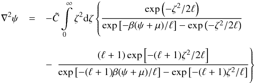 Mathematical equation: \begin{eqnarray} \nabla^2\psi&=&-{\tilde C} \int\limits_0^\infty\zeta^2\mathrm{d}\zeta\left\{\frac{\exp\left(-\zeta^2/2\ell\right)}{\exp\left[-\beta(\psi+\mu)/\ell\right]-\exp\left(-\zeta^2/2\ell\right)}\right.\nonumber\\[2mm] &&-\, \left.\frac{(\ell+1)\exp\left[-(\ell+1)\zeta^2/2\ell\right]}{\exp\left[-(\ell+1)\beta(\psi+\mu)/\ell\right]-\exp\left[-(\ell+1)\zeta^2/\ell\right]}\right\} \end{eqnarray}