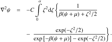 Mathematical equation: \begin{eqnarray} \nabla^2\psi&= &-C\int\limits_0^\alpha\zeta^2\mathrm{d}\zeta\left\{\frac{1}{\beta(\psi+\mu)+\zeta^2/2}\ \right.\nonumber \\[2mm] &&-\, \left.\frac{\exp(-\zeta^2/2)}{\exp\left[-\beta(\psi+\mu)\right]-\exp(-\zeta^2/2)}\right\}\cdot \end{eqnarray}