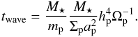Mathematical equation: \begin{eqnarray} t_{\rm wave}=\frac{M_\star}{m_{\rm p}}\frac{M_\star}{\Sigma_{\rm p} a_{\rm p}^2}h_{\rm p}^4\Omega_{\rm p}^{-1}. \end{eqnarray}