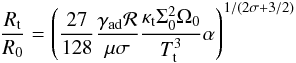 Mathematical equation: \begin{eqnarray} \frac{R_{\rm t}}{R_0}=\left(\frac{27}{128}\frac{\gamma_{\rm ad} {\cal R}}{\mu \sigma}\frac{\kappa_{\rm t}\Sigma_0^2\Omega_0}{T_{\rm t}^3}\alpha \right)^{1/(2\sigma+3/2)} \label{eq:loc} \end{eqnarray}