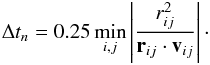 Mathematical equation: \begin{eqnarray} \Delta t_n=0.25\min_{i,j}\left|\frac{r_{ij}^2}{{\vec r}_{ij}\cdot{\vec v}_{ij}}\right|\cdot \end{eqnarray}